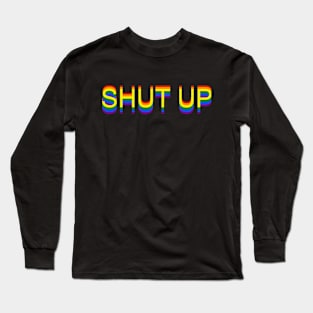 SHUT UP Long Sleeve T-Shirt